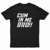 Cum In Me Bro T-Shirt
