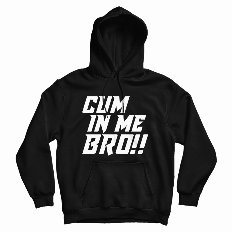 Cum In Me Bro Hoodie