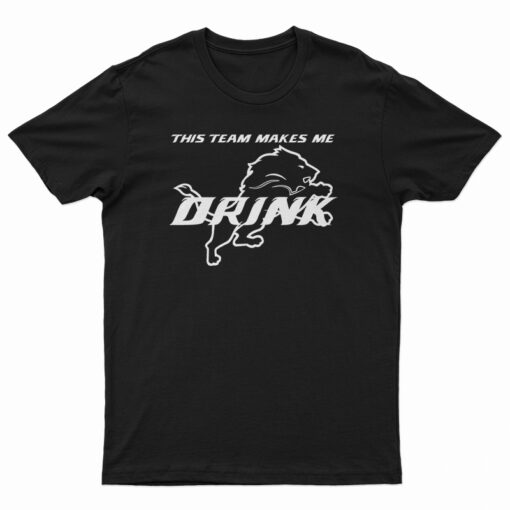 Detroit Lions This Team Makes Me Drink T-Shirt