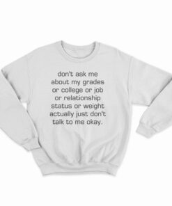 Don't Ask Me About My Grades Or College Or Job Sweatshirt