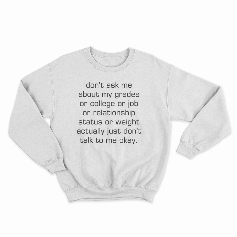 Don't Ask Me About My Grades Or College Or Job Sweatshirt