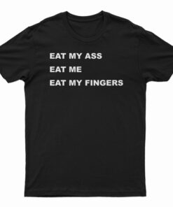 Eat My Ass Eat Me Eat My Fingers T-Shirt