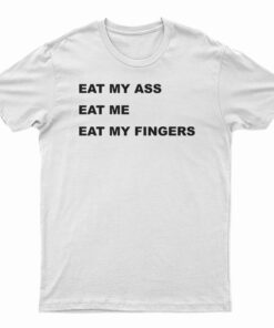 Eat My Ass Eat Me Eat My Fingers T-Shirt