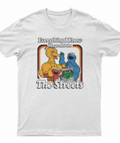 Everything I Know I Learned On The Streets T-Shirt