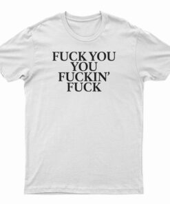 Fuck You You Fuckin' Fuck T-Shirt