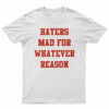 Haters Mad For Whatever Reason T-Shirt