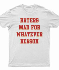 Haters Mad For Whatever Reason T-Shirt