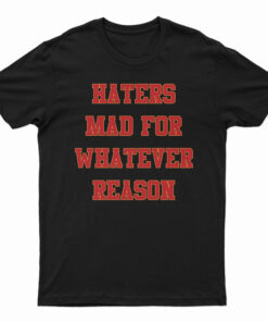 Haters Mad For Whatever Reason T-Shirt