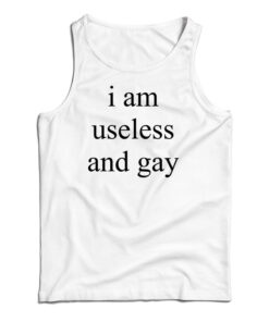 I Am Useless And Gay Tank Top