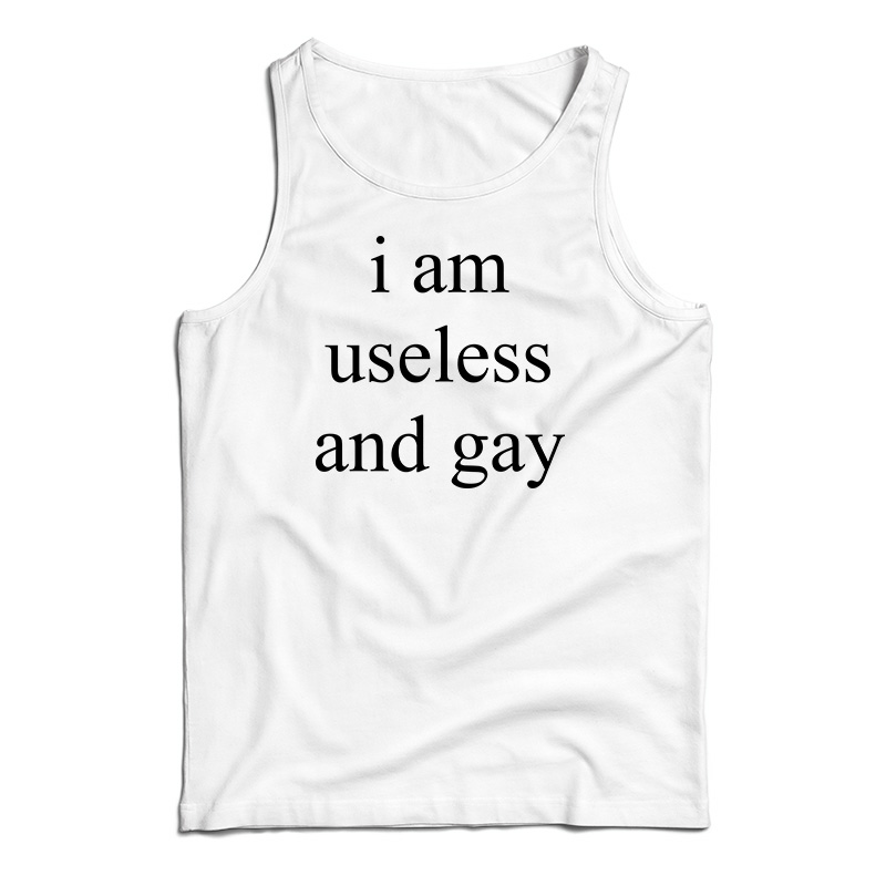 I Am Useless And Gay Tank Top