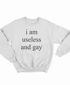 I Am Useless And Gay Sweatshirt