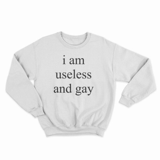 I Am Useless And Gay Sweatshirt