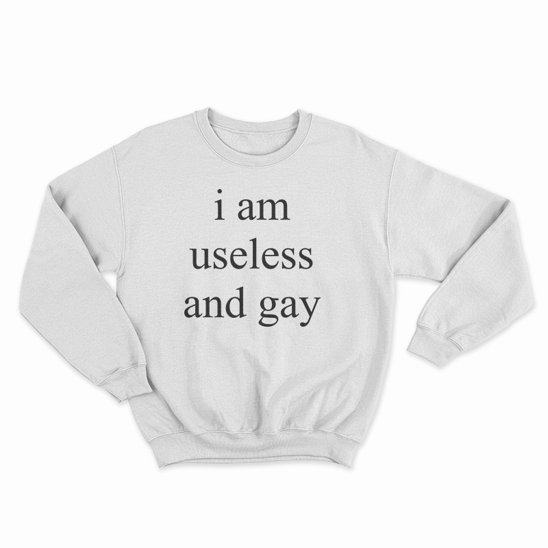 I Am Useless And Gay Sweatshirt
