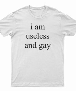 I Am Useless And Gay T-Shirt