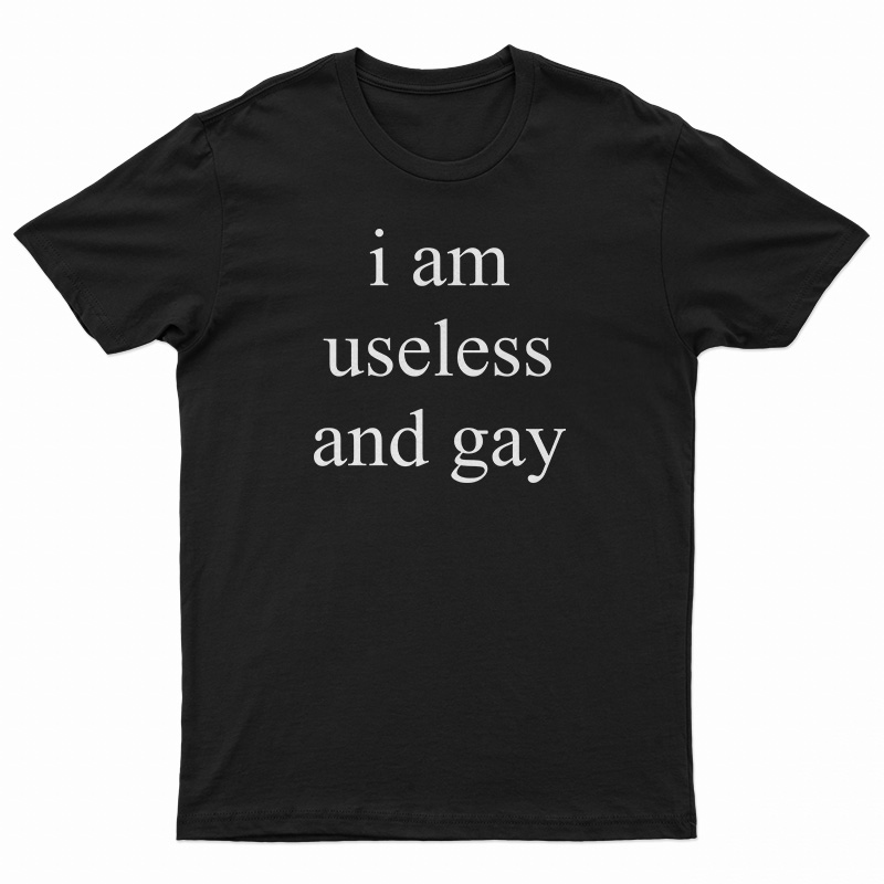 I Am Useless And Gay T-Shirt