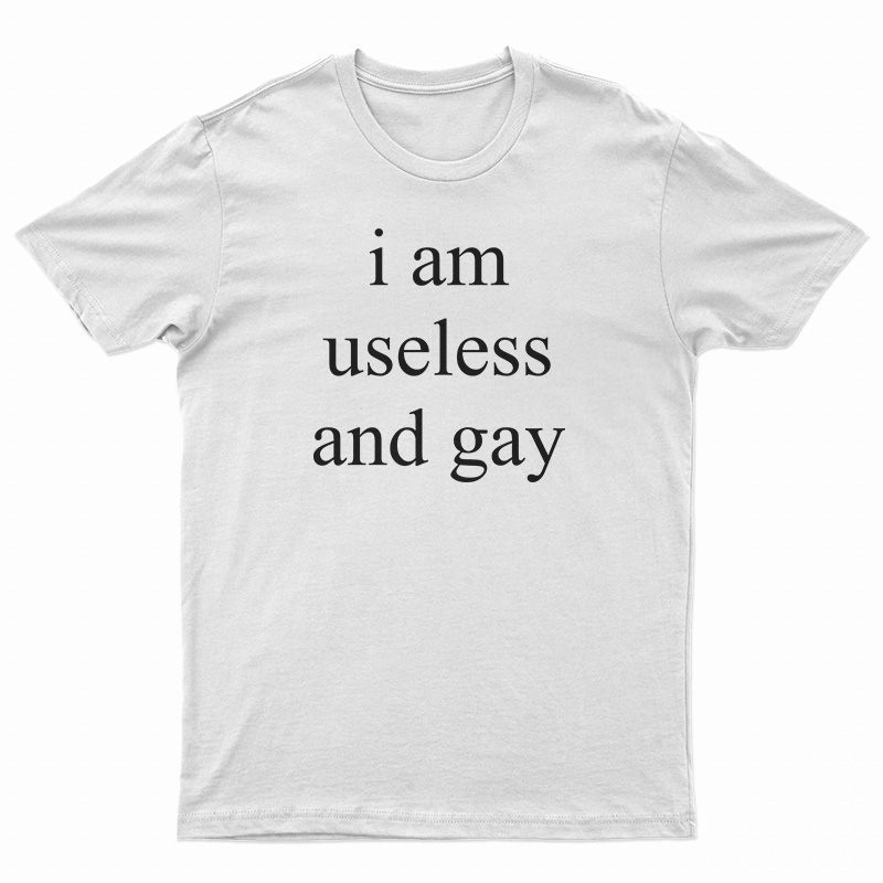 I Am Useless And Gay T-Shirt