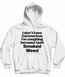 I Don't Have Coronavirus I'm Coughing Because I Just Smoked Weed Hoodie