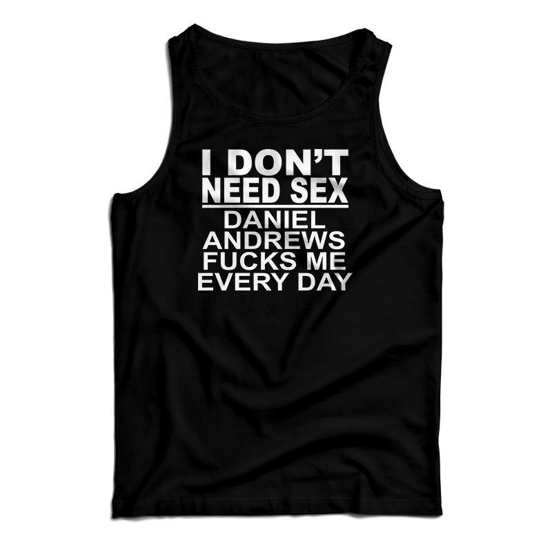 I Don't Need Sex Daniel Andrews Fucks Me Every Day Tank Top