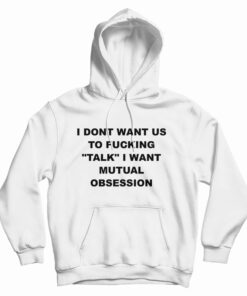I Dont Want Us To Fucking Talk I Want Mutual Obsession Hoodie