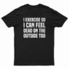 I Exercise So I Can Feel Dead On The Outside Too T-Shirt