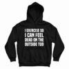 I Exercise So I Can Feel Dead On The Outside Too Hoodie