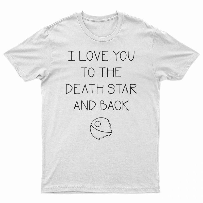 I Love You To The Death Star And Back T-Shirt