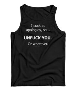 I Suck At Apologies So Unfuck You Or Whatever Tank Top