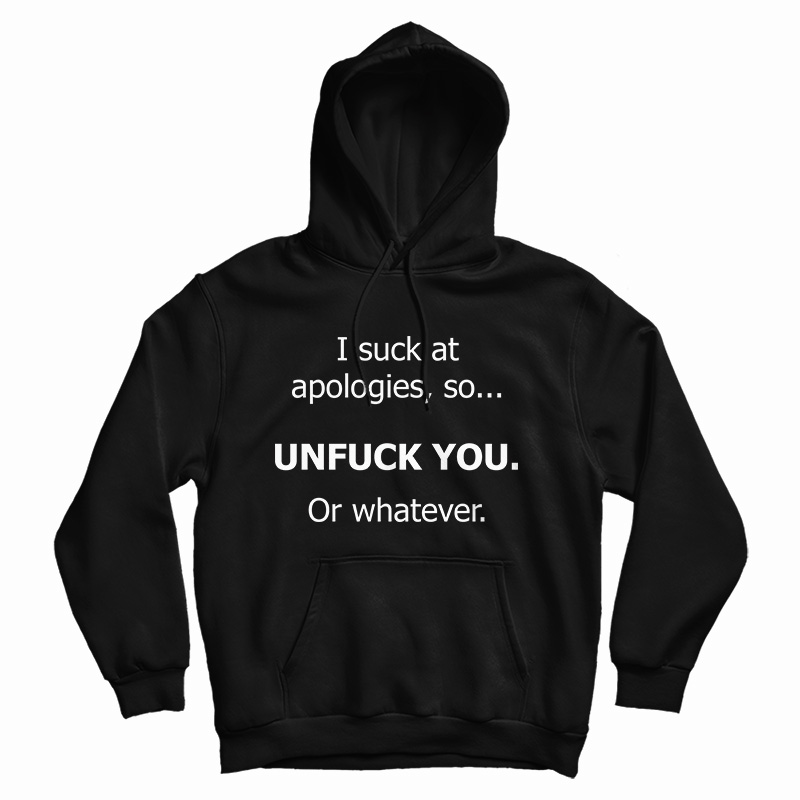 I Suck At Apologies So Unfuck You Or Whatever Hoodie For UNISEX