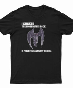 I Sucked The Mothman's Dick In Point Pleasant West Virginia T-Shirt