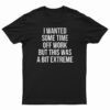 I Wanted Some Time Off Work But This Was A Bit Extreme T-Shirt