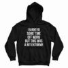 I Wanted Some Time Off Work But This Was A Bit Extreme Hoodie