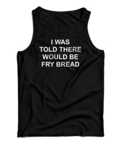I Was Told There Would Be Fry Bread Tank Top
