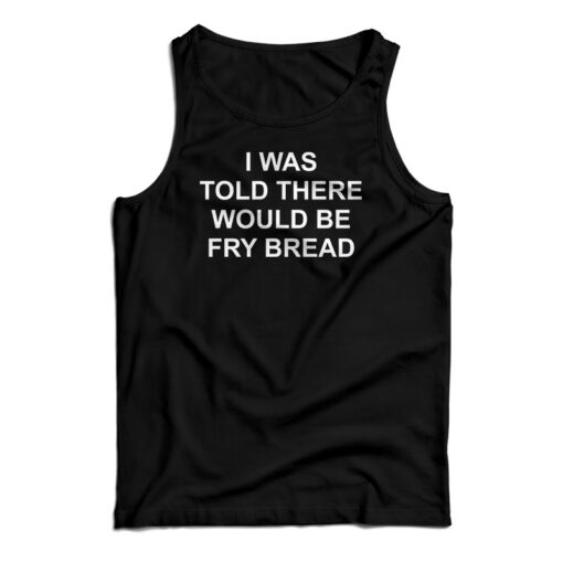 I Was Told There Would Be Fry Bread Tank Top