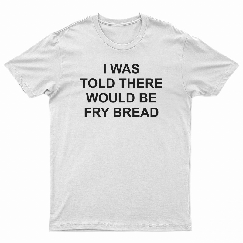 I Was Told There Would Be Fry Bread T-Shirt - Digitalprintcustom.com
