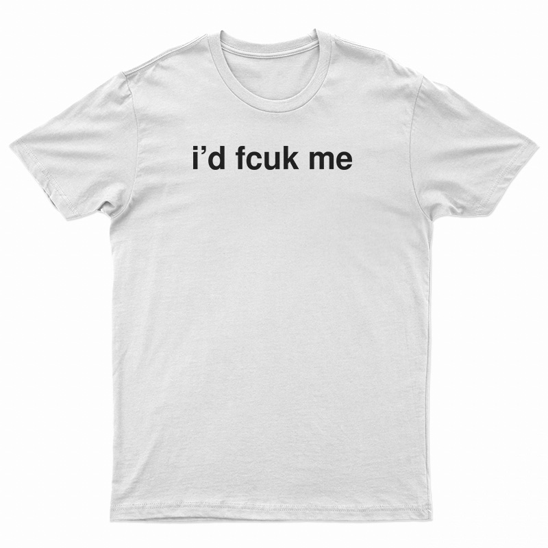 I'd Fcuk Me T-Shirt