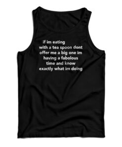 If Im Eating With A Tea Spoon Dont Offer Me A Big One Tank Top