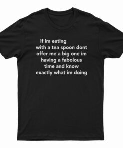 If Im Eating With A Tea Spoon Dont Offer Me A Big One T-Shirt