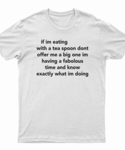 If Im Eating With A Tea Spoon Dont Offer Me A Big One T-Shirt