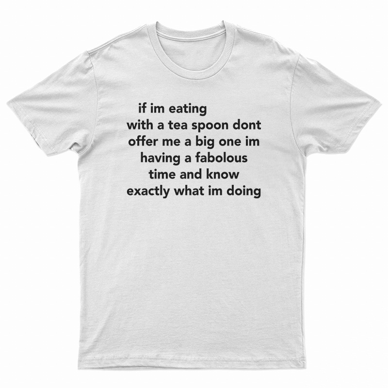 If Im Eating With A Tea Spoon Dont Offer Me A Big One T-Shirt