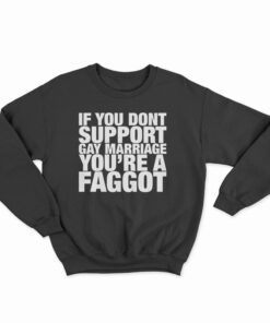 If You Don't Support Gay Marriage You're A Faggot Sweatshirt