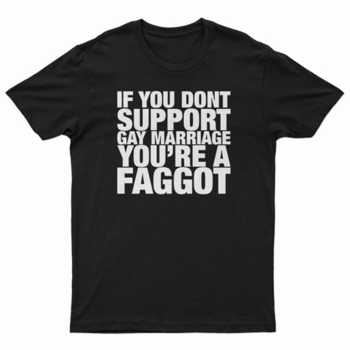 If You Don't Support Gay Marriage You're A Faggot T-Shirt