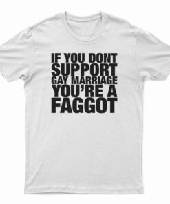 If You Don't Support Gay Marriage You're A Faggot T-Shirt