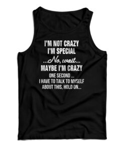 I'm Not Crazy I'm Special No Wait Maybe I'm Crazy One Second Tank Top