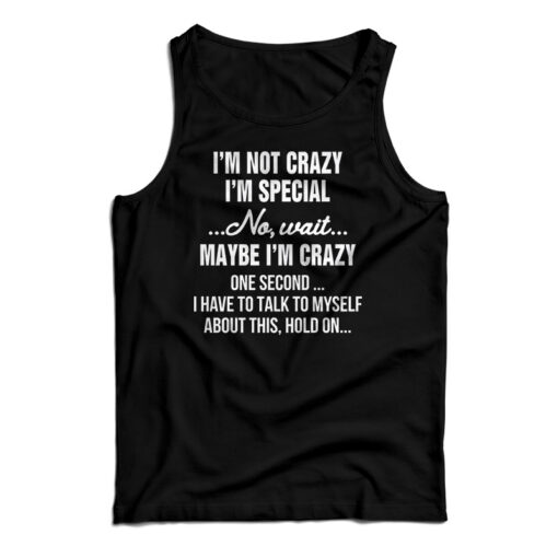 I'm Not Crazy I'm Special No Wait Maybe I'm Crazy One Second Tank Top