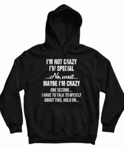 I'm Not Crazy I'm Special No Wait Maybe I'm Crazy One Second Hoodie