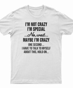 I'm Not Crazy I'm Special No Wait Maybe I'm Crazy One Second T-Shirt
