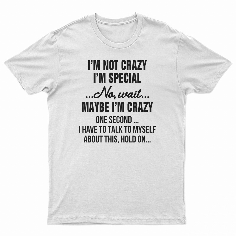 I'm Not Crazy I'm Special No Wait Maybe I'm Crazy One Second T-Shirt