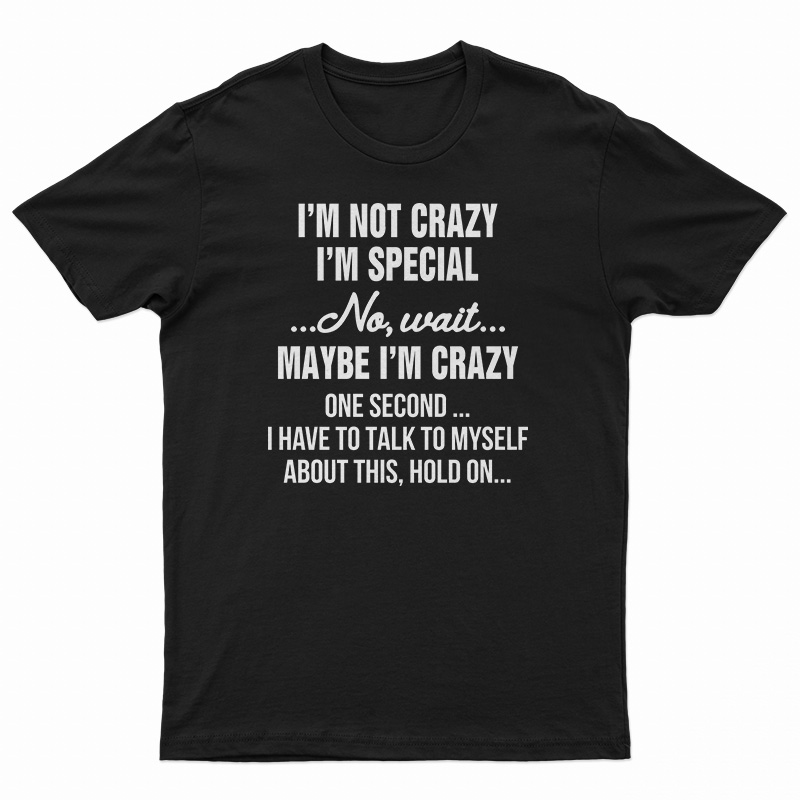 I'm Not Crazy I'm Special No Wait Maybe I'm Crazy One Second T-Shirt