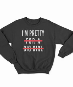 I'm Pretty For A Big Girl Sweatshirt