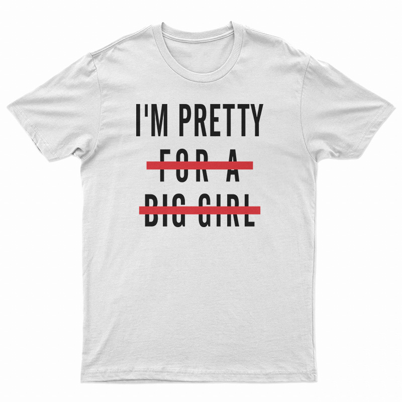 I'm Pretty For A Big Girl T-Shirt